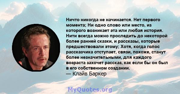 Ничто никогда не начинается. Нет первого момента; Ни одно слово или место, из которого возникает эта или любая история. Нити всегда можно проследить до некоторой более ранней сказки, и рассказы, которые предшествовали