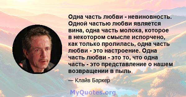 Одна часть любви - невиновность. Одной частью любви является вина, одна часть молока, которое в некотором смысле испорчено, как только пролилась, одна часть любви - это настроение. Одна часть любви - это то, что одна