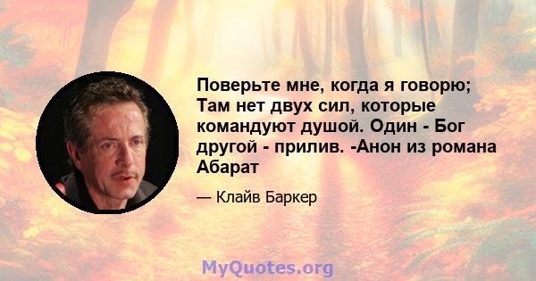 Поверьте мне, когда я говорю; Там нет двух сил, которые командуют душой. Один - Бог другой - прилив. -Анон из романа Абарат