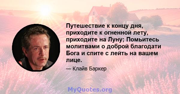 Путешествие к концу дня, приходите к огненной лету, приходите на Луну; Помьитесь молитвами о доброй благодати Бога и спите с лейть на вашем лице.