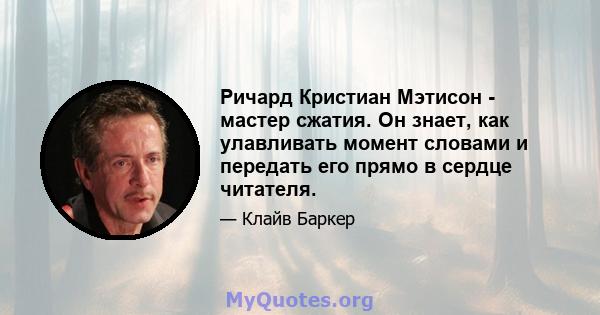 Ричард Кристиан Мэтисон - мастер сжатия. Он знает, как улавливать момент словами и передать его прямо в сердце читателя.