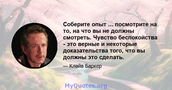 Соберите опыт ... посмотрите на то, на что вы не должны смотреть. Чувство беспокойства - это верные и некоторые доказательства того, что вы должны это сделать.