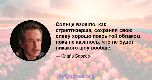 Солнце взошло, как стриптизерша, сохраняя свою славу хорошо покрытой облаком, пока не казалось, что не будет никакого шоу вообще.