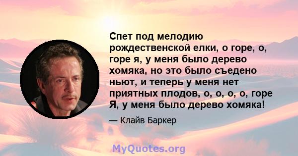 Спет под мелодию рождественской елки, о горе, о, горе я, у меня было дерево хомяка, но это было съедено ньют, и теперь у меня нет приятных плодов, о, о, о, о, горе Я, у меня было дерево хомяка!