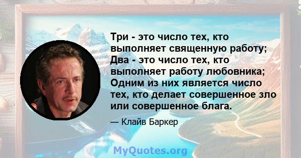 Три - это число тех, кто выполняет священную работу; Два - это число тех, кто выполняет работу любовника; Одним из них является число тех, кто делает совершенное зло или совершенное блага.