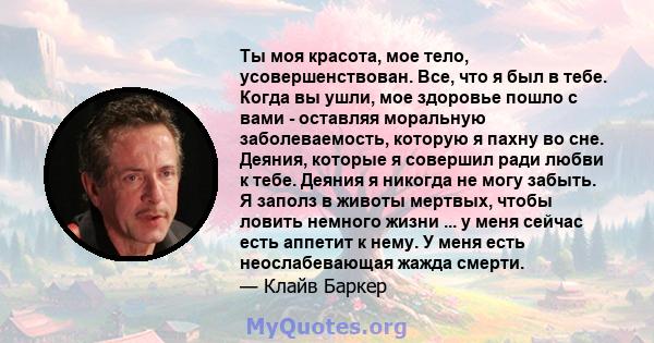 Ты моя красота, мое тело, усовершенствован. Все, что я был в тебе. Когда вы ушли, мое здоровье пошло с вами - оставляя моральную заболеваемость, которую я пахну во сне. Деяния, которые я совершил ради любви к тебе.