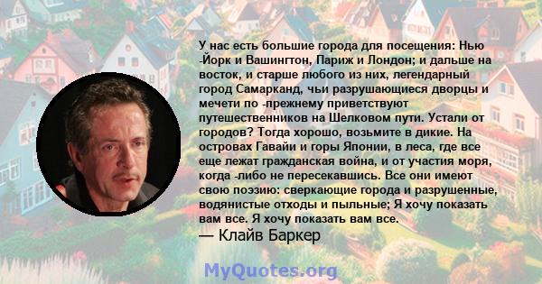 У нас есть большие города для посещения: Нью -Йорк и Вашингтон, Париж и Лондон; и дальше на восток, и старше любого из них, легендарный город Самарканд, чьи разрушающиеся дворцы и мечети по -прежнему приветствуют