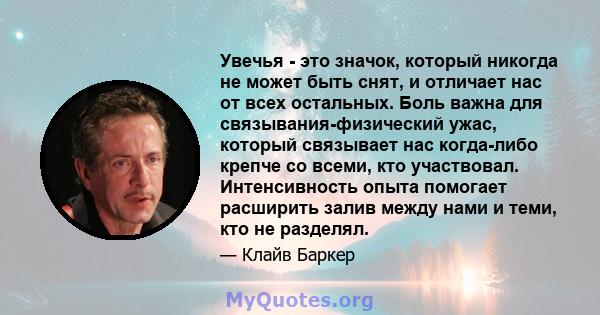 Увечья - это значок, который никогда не может быть снят, и отличает нас от всех остальных. Боль важна для связывания-физический ужас, который связывает нас когда-либо крепче со всеми, кто участвовал. Интенсивность опыта 