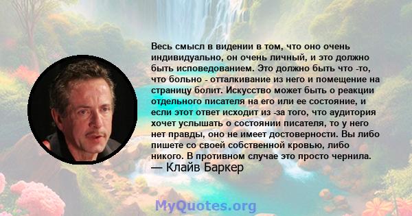 Весь смысл в видении в том, что оно очень индивидуально, он очень личный, и это должно быть исповедованием. Это должно быть что -то, что больно - отталкивание из него и помещение на страницу болит. Искусство может быть