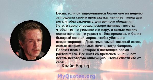 Весна, если он задерживается более чем на неделю за пределы своего промежутка, начинает голод для лета, чтобы закончить дни вечного обещания. Лето, в свою очередь, вскоре начинает потеть, чтобы что -то утомило его жару, 