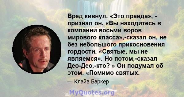 Вред кивнул. «Это правда», - признал он. «Вы находитесь в компании восьми воров мирового класса»,-сказал он, не без небольшого прикосновения гордости. «Святые, мы не являемся». Но потом,-сказал Део-Део,-кто? » Он