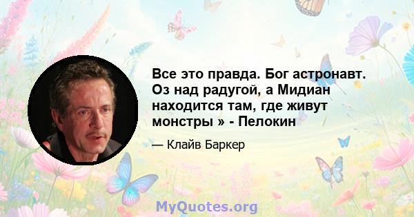 Все это правда. Бог астронавт. Оз над радугой, а Мидиан находится там, где живут монстры » - Пелокин