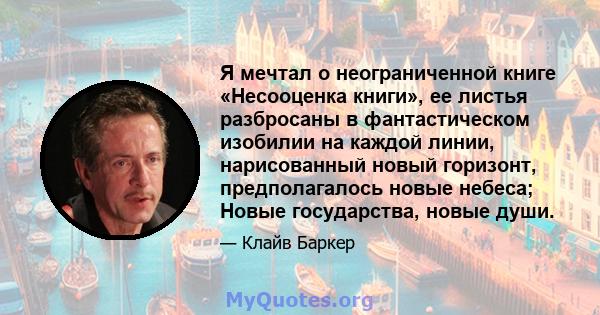 Я мечтал о неограниченной книге «Несооценка книги», ее листья разбросаны в фантастическом изобилии на каждой линии, нарисованный новый горизонт, предполагалось новые небеса; Новые государства, новые души.