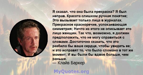 Я сказал, что она была прекрасна? Я был неправ. Красота слишком ручная понятие; Это вызывает только лица в журналах. Прекрасное красноречие, успокаивающая симметрия; Ничто из этого не описывает это лицо женщин. Так что, 