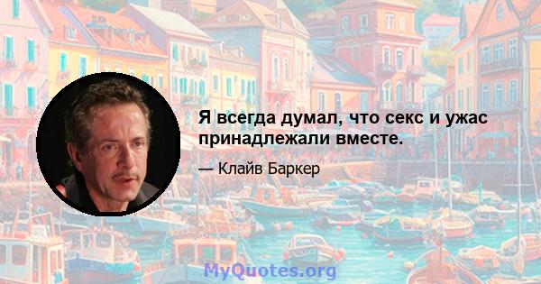 Я всегда думал, что секс и ужас принадлежали вместе.