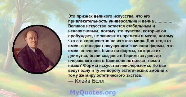 Это признак великого искусства, что его привлекательность универсальна и вечна .............. Великое искусство остается стабильным и ненавязчивым, потому что чувства, которые он пробуждает, не зависят от времени и