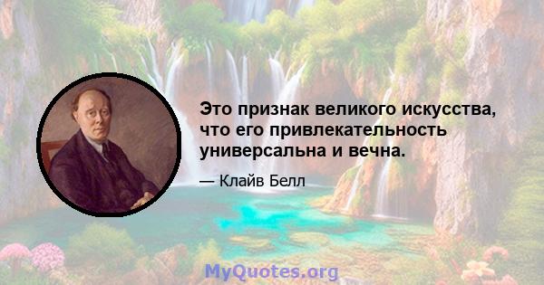 Это признак великого искусства, что его привлекательность универсальна и вечна.