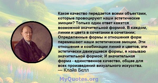 Какое качество передается всеми объектами, которые провоцируют наши эстетические эмоции? Только один ответ кажется возможной значительной формой. В каждом, линии и цвета в сочетании в сочетании; Определенные формы и