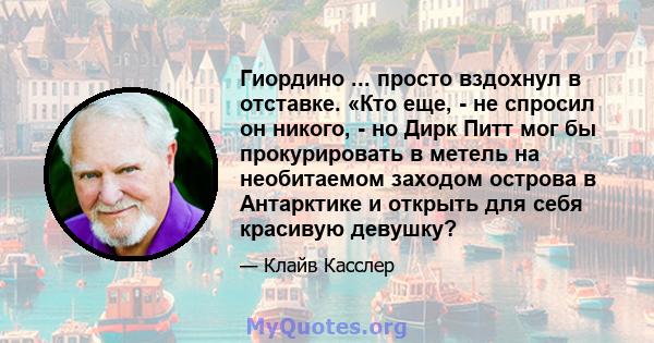 Гиордино ... просто вздохнул в отставке. «Кто еще, - не спросил он никого, - но Дирк Питт мог бы прокурировать в метель на необитаемом заходом острова в Антарктике и открыть для себя красивую девушку?