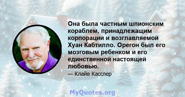 Она была частным шпионским кораблем, принадлежащим корпорации и возглавляемой Хуан Кабтилло. Орегон был его мозговым ребенком и его единственной настоящей любовью.