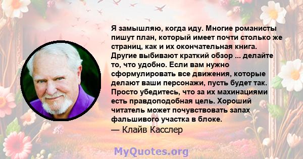 Я замышляю, когда иду. Многие романисты пишут план, который имеет почти столько же страниц, как и их окончательная книга. Другие выбивают краткий обзор ... делайте то, что удобно. Если вам нужно сформулировать все