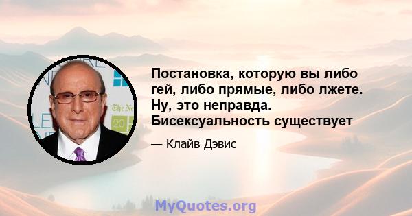 Постановка, которую вы либо гей, либо прямые, либо лжете. Ну, это неправда. Бисексуальность существует