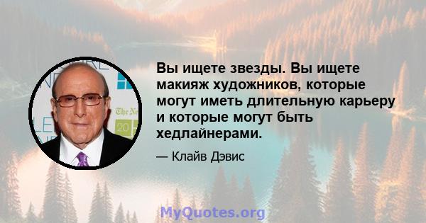 Вы ищете звезды. Вы ищете макияж художников, которые могут иметь длительную карьеру и которые могут быть хедлайнерами.