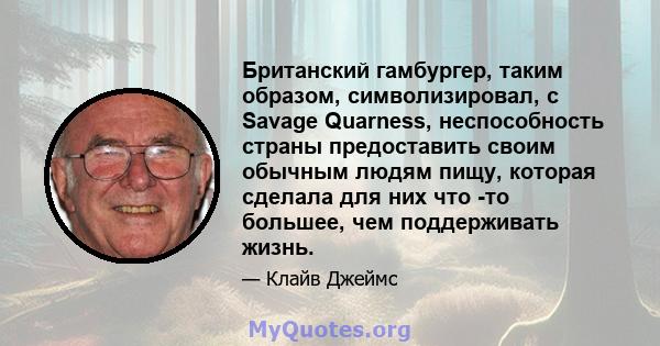 Британский гамбургер, таким образом, символизировал, с Savage Quarness, неспособность страны предоставить своим обычным людям пищу, которая сделала для них что -то большее, чем поддерживать жизнь.