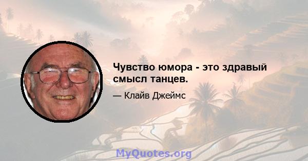 Чувство юмора - это здравый смысл танцев.