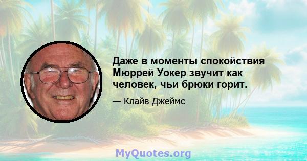 Даже в моменты спокойствия Мюррей Уокер звучит как человек, чьи брюки горит.