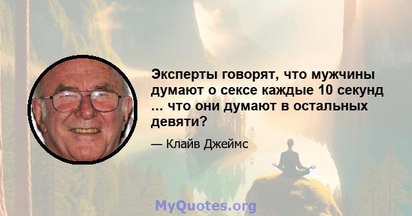 Эксперты говорят, что мужчины думают о сексе каждые 10 секунд ... что они думают в остальных девяти?