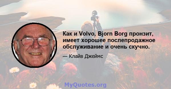 Как и Volvo, Bjorn Borg пронзит, имеет хорошее послепродажное обслуживание и очень скучно.