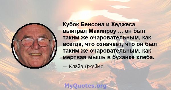 Кубок Бенсона и Хеджеса выиграл Макинроу ... он был таким же очаровательным, как всегда, что означает, что он был таким же очаровательным, как мертвая мышь в буханке хлеба.