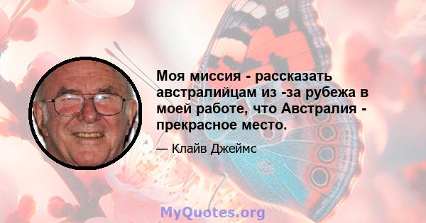 Моя миссия - рассказать австралийцам из -за рубежа в моей работе, что Австралия - прекрасное место.