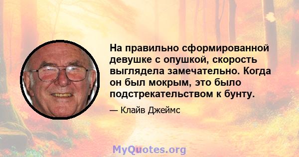 На правильно сформированной девушке с опушкой, скорость выглядела замечательно. Когда он был мокрым, это было подстрекательством к бунту.