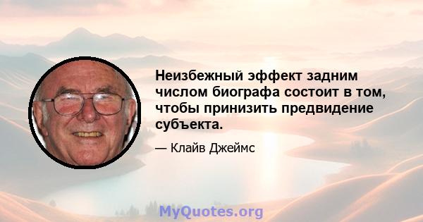 Неизбежный эффект задним числом биографа состоит в том, чтобы принизить предвидение субъекта.