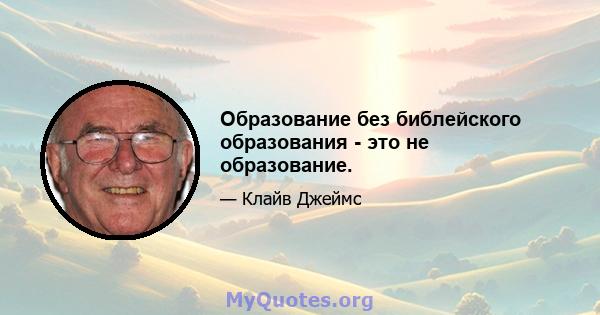 Образование без библейского образования - это не образование.