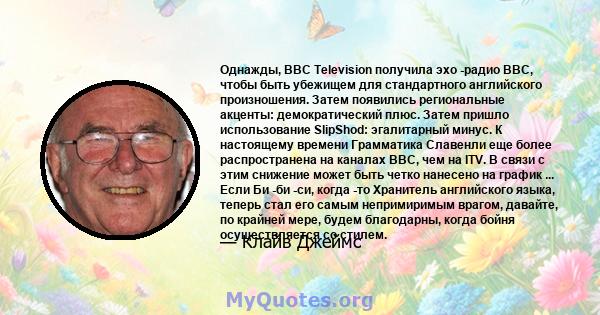 Однажды, BBC Television получила эхо -радио BBC, чтобы быть убежищем для стандартного английского произношения. Затем появились региональные акценты: демократический плюс. Затем пришло использование SlipShod: