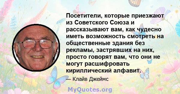 Посетители, которые приезжают из Советского Союза и рассказывают вам, как чудесно иметь возможность смотреть на общественные здания без рекламы, застрявших на них, просто говорят вам, что они не могут расшифровать