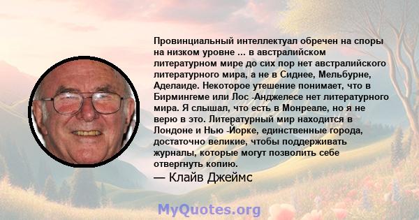 Провинциальный интеллектуал обречен на споры на низком уровне ... в австралийском литературном мире до сих пор нет австралийского литературного мира, а не в Сиднее, Мельбурне, Аделаиде. Некоторое утешение понимает, что