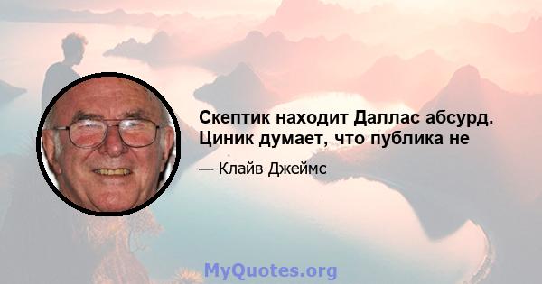 Скептик находит Даллас абсурд. Циник думает, что публика не