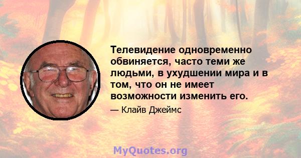 Телевидение одновременно обвиняется, часто теми же людьми, в ухудшении мира и в том, что он не имеет возможности изменить его.