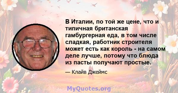 В Италии, по той же цене, что и типичная британская гамбургерная еда, в том числе сладкая, работник строителя может есть как король - на самом деле лучше, потому что блюда из пасты получают простые.