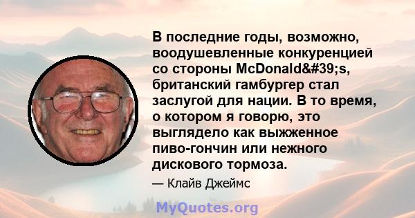 В последние годы, возможно, воодушевленные конкуренцией со стороны McDonald's, британский гамбургер стал заслугой для нации. В то время, о котором я говорю, это выглядело как выжженное пиво-гончин или нежного