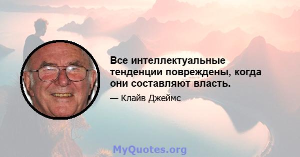 Все интеллектуальные тенденции повреждены, когда они составляют власть.