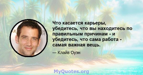 Что касается карьеры, убедитесь, что вы находитесь по правильным причинам - и убедитесь, что сама работа - самая важная вещь.