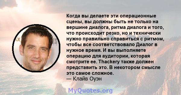 Когда вы делаете эти операционные сцены, вы должны быть не только на вершине диалога, ритма диалога и того, что происходит резко, но и технически нужно правильно справиться с ритмом, чтобы все соответствовало Диалог в