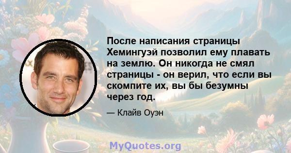 После написания страницы Хемингуэй позволил ему плавать на землю. Он никогда не смял страницы - он верил, что если вы скомпите их, вы бы безумны через год.