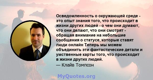 Осведомленность о окружающей среде - это опыт знания того, что происходит в жизни других людей - о чем они думают, что они делают, что они смотрят - обращая внимание на небольшие сообщения о статусе, которые ставят люди 