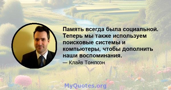 Память всегда была социальной. Теперь мы также используем поисковые системы и компьютеры, чтобы дополнить наши воспоминания.